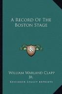 A Record of the Boston Stage di William Warland Clapp edito da Kessinger Publishing