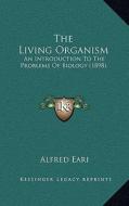 The Living Organism: An Introduction to the Problems of Biology (1898) di Alfred Eari edito da Kessinger Publishing