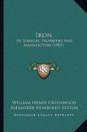 Iron: Its Sources, Properties and Manufacture (1907) di William Henry Greenwood edito da Kessinger Publishing