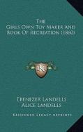 The Girls Own Toy Maker and Book of Recreation (1860) di Ebenezer Landells, Alice Landells edito da Kessinger Publishing