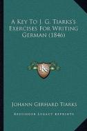 A Key to J. G. Tiarks's Exercises for Writing German (1846) di Johann Gerhard Tiarks edito da Kessinger Publishing