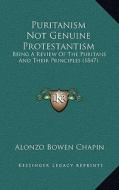 Puritanism Not Genuine Protestantism: Being a Review of the Puritans and Their Principles (1847) di Alonzo Bowen Chapin edito da Kessinger Publishing