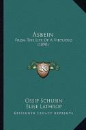 Asbein: From the Life of a Virtuoso (1890) di Ossip Schubin edito da Kessinger Publishing