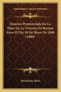 Oracion Pronunciada En La Plaza de La Victoria de Buenos Aires El Dia 20 de Mayo de 1880 (1880) di Bartolome Mitre edito da Kessinger Publishing