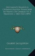 Documents Relatifs A L'Administration Financiere En France de Charles VII a Francois I, 1443-1523 (1891) di Gilbert Jacqueton edito da Kessinger Publishing