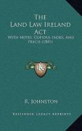 The Land Law Ireland ACT: With Notes, Copious Index, and Precis (1881) di R. Johnston edito da Kessinger Publishing