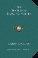 The Gentleman Dancing Master di William Wycherley edito da Kessinger Publishing