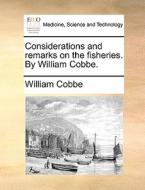 Considerations And Remarks On The Fisheries. By William Cobbe di William Cobbe edito da Gale Ecco, Print Editions