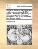 Articles Of Charge Of High Crimes And Misdemeanors, Against Sir Elijah Impey, ... Presented To The House Of Commons, Upon The 12th Day Of December, 17 di Gilbert Elliot edito da Gale Ecco, Print Editions