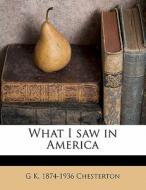 What I Saw In America di G. K. Chesterton edito da Nabu Press