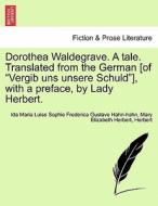 Dorothea Waldegrave. A tale. Translated from the German [of "Vergib uns unsere Schuld"], with a preface, by Lady Herbert di Ida Maria Luise Sophie Frederica Gustave Hahn-hahn, Mary Elizabeth Herbert, Herbert edito da British Library, Historical Print Editions