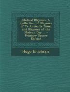 Medical Rhymes: A Collection of Rhymes of Ye Anciente Time, and Rhymes of the Modern Day ... di Hugo Erichsen edito da Nabu Press