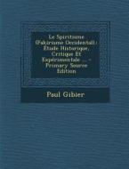 Le Spiritisme (Fakirisme Occidental).: Etude Historique, Critique Et Experimentale ... di Paul Gibier edito da Nabu Press