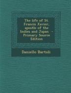 The Life of St. Francis Xavier, Apostle of the Indies and Japan - Primary Source Edition di Daniello Bartoli edito da Nabu Press