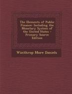 The Elements of Public Finance: Including the Monetary System of the United States - Primary Source Edition di Winthrop More Daniels edito da Nabu Press