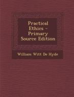 Practical Ethics - Primary Source Edition di William Witt De Hyde edito da Nabu Press