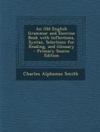An Old English Grammar and Exercise Book with Inflections, Syntax, Selections for Reading, and Glossary di Charles Alphonso Smith edito da Nabu Press