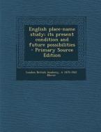 English Place-Name Study; Its Present Condition and Future Possibilities di London British Academy, A. 1879-1942 Mawer edito da Nabu Press