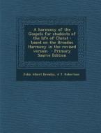 A Harmony of the Gospels for Students of the Life of Christ: Based on the Broadus Harmony in the Revised Version - Primary Source Edition di John Albert Broadus, A. T. Robertson edito da Nabu Press