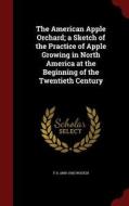 The American Apple Orchard; A Sketch Of The Practice Of Apple Growing In North America At The Beginning Of The Twentieth Century di F A 1869-1943 Waugh edito da Andesite Press