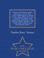 History Of Schoharie County, And Border Wars Of New-york; Containing Also A Sketch Of The Causes Which Led To The American Revolution; And Interesting di Jeptha Root Simms edito da War College Series