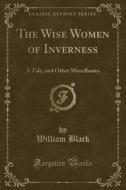 The Wise Women Of Inverness di William Black edito da Forgotten Books