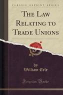 The Law Relating To Trade Unions (classic Reprint) di William Erle edito da Forgotten Books
