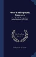 Ferric & Heliographic Processes di George E 1872-1934 Brown edito da Sagwan Press