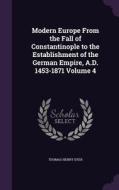 Modern Europe From The Fall Of Constantinople To The Establishment Of The German Empire, A.d. 1453-1871 Volume 4 di Thomas Henry Dyer edito da Palala Press