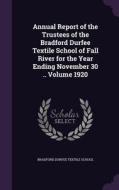 Annual Report Of The Trustees Of The Bradford Durfee Textile School Of Fall River For The Year Ending November 30 .. Volume 1920 edito da Palala Press