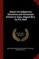 Report on Indigenous Education and Vernacular Schools in Agra, Aligarh [&c.], by H.S. Reid edito da CHIZINE PUBN