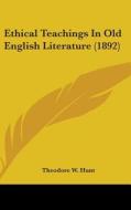 Ethical Teachings in Old English Literature (1892) di Theodore W. Hunt edito da Kessinger Publishing