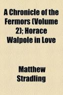 A Chronicle Of The Fermors (volume 2); Horace Walpole In Love di Matthew Stradling edito da General Books Llc