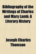Bibliography Of The Writings Of Charles And Mary Lamb; A Literary History di Joseph Charles Thomson edito da General Books Llc