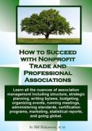 How to Succeed with Nonprofit Trade and Professional Associations: What Nonprofit Organizations Are, Why They Exist, How They Operate and All the Nuan di Bill Hakanson edito da Createspace