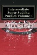 Intermediate Super Sudoku Puzzles di Allan Clapp edito da Createspace