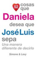 52 Cosas Que Daniela Desea Que Jose Luis Sepa: Una Manera Diferente de Decirlo di J. L. Leyva, Simone, Jay Ed. Levy edito da Createspace