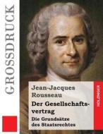Der Gesellschaftsvertrag (Grossdruck): Die Grundsatze Des Staatsrechtes di Jean-Jacques Rousseau edito da Createspace