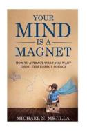 Your Mind Is a Magnet: How to Attract What You Want Using This Energy Source di Michael N. Mejilla edito da Createspace