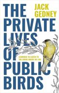 The Private Lives of Public Birds: Learning to Listen to the Birds Where We Live di Jack Gedney edito da HEYDAY BOOKS
