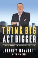 Think Big, Act Bigger: The Rewards of Being Relentless di Jeffrey W. Hayzlett edito da ENTREPRENEUR PR