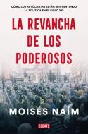 La Revancha de Los Poderosos / The Revenge of Power: How Autocrats Are Reinventing Politics for the 21st di Moises Naim edito da DEBATE