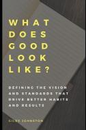 What Does Good Look Like?: Defining the Vision and Standards That Drive Better Habits and Results di Giles Johnston edito da INDEPENDENTLY PUBLISHED
