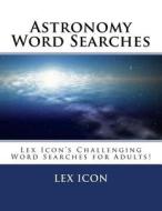 Astronomy Word Searches: Lex Icon's Challenging Word Searches for Adults! di Lex Icon edito da Createspace Independent Publishing Platform