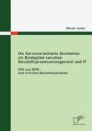 Die Serviceorientierte Architektur als Bindeglied zwischen Geschäftsprozessmanagement und IT di Werner Seidel edito da Diplomica Verlag