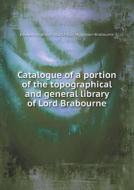 Catalogue Of A Portion Of The Topographical And General Library Of Lord Brabourne di Edward Hugessen Knatchbull-Hu Brabourne edito da Book On Demand Ltd.