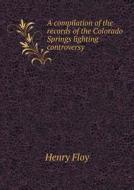 A Compilation Of The Records Of The Colorado Springs Lighting Controversy di Henry Floy edito da Book On Demand Ltd.