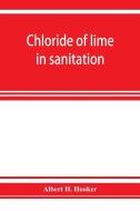 Chloride of lime in sanitation di Albert H. Hooker edito da Alpha Editions
