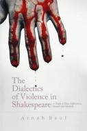 Dialectics Of Violence In Shakespeare: A Study of `Titus Andronicus', `Hamlet' and `Macbeth' di Arnab Baul edito da Roman Books