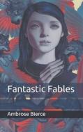 Fantastic Fables di Bierce Ambrose Bierce edito da Independently Published